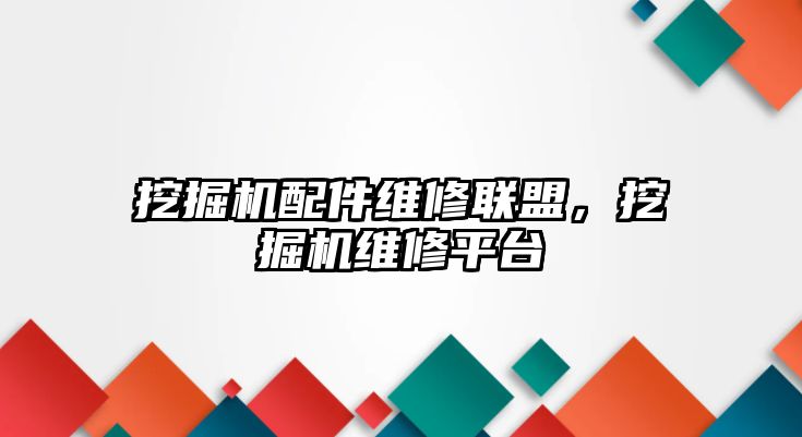 挖掘機配件維修聯(lián)盟，挖掘機維修平臺