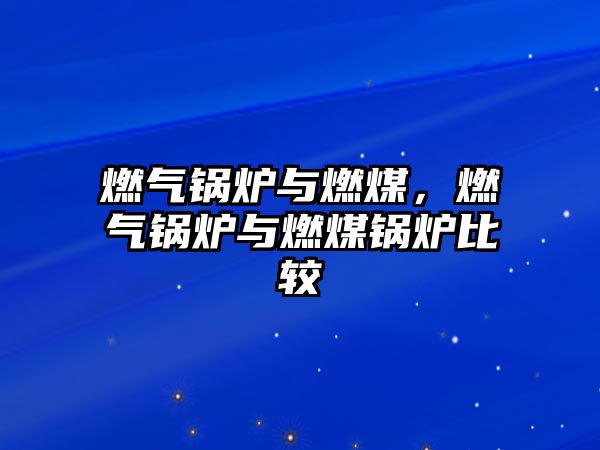 燃?xì)忮仩t與燃煤，燃?xì)忮仩t與燃煤鍋爐比較