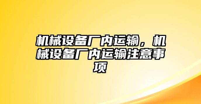 機(jī)械設(shè)備廠內(nèi)運(yùn)輸，機(jī)械設(shè)備廠內(nèi)運(yùn)輸注意事項(xiàng)