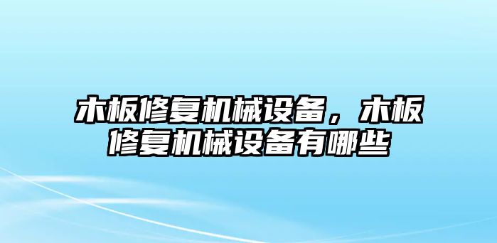 木板修復(fù)機(jī)械設(shè)備，木板修復(fù)機(jī)械設(shè)備有哪些