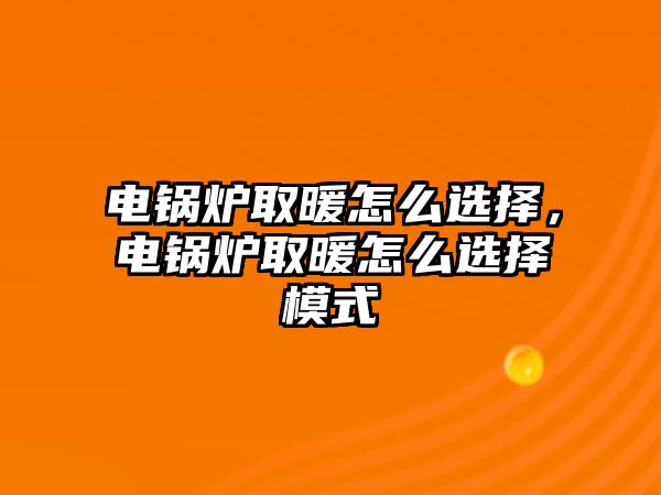 電鍋爐取暖怎么選擇，電鍋爐取暖怎么選擇模式