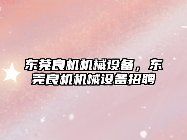 東莞良機機械設備，東莞良機機械設備招聘