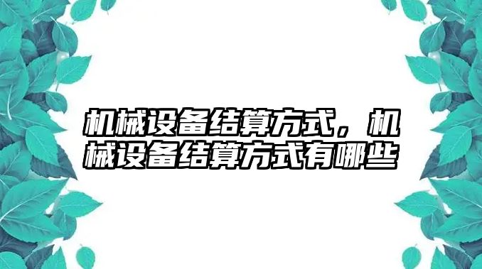 機(jī)械設(shè)備結(jié)算方式，機(jī)械設(shè)備結(jié)算方式有哪些