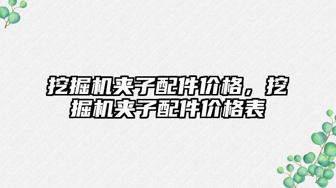 挖掘機夾子配件價格，挖掘機夾子配件價格表