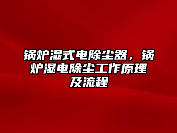 鍋爐濕式電除塵器，鍋爐濕電除塵工作原理及流程