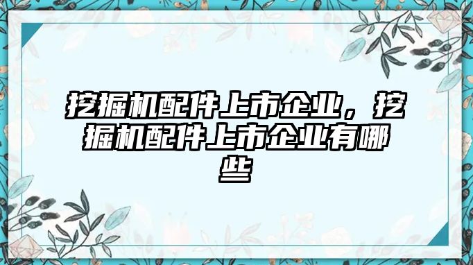 挖掘機(jī)配件上市企業(yè)，挖掘機(jī)配件上市企業(yè)有哪些