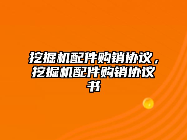 挖掘機(jī)配件購銷協(xié)議，挖掘機(jī)配件購銷協(xié)議書