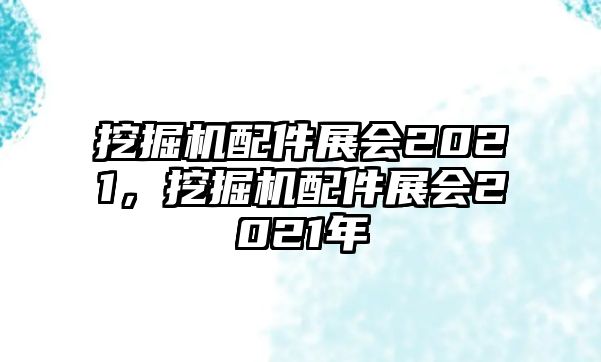 挖掘機(jī)配件展會(huì)2021，挖掘機(jī)配件展會(huì)2021年