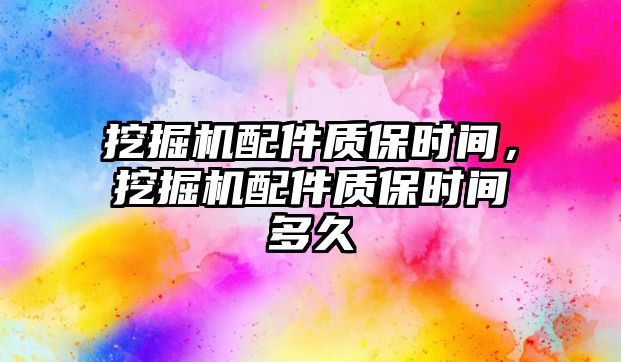 挖掘機配件質(zhì)保時間，挖掘機配件質(zhì)保時間多久