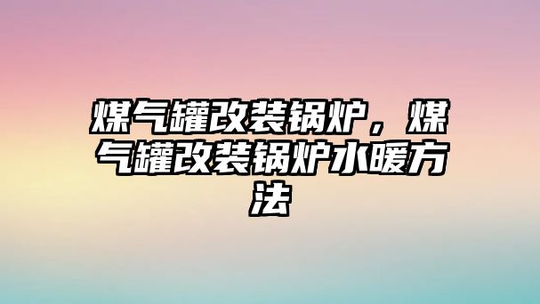 煤氣罐改裝鍋爐，煤氣罐改裝鍋爐水暖方法