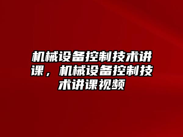 機械設(shè)備控制技術(shù)講課，機械設(shè)備控制技術(shù)講課視頻