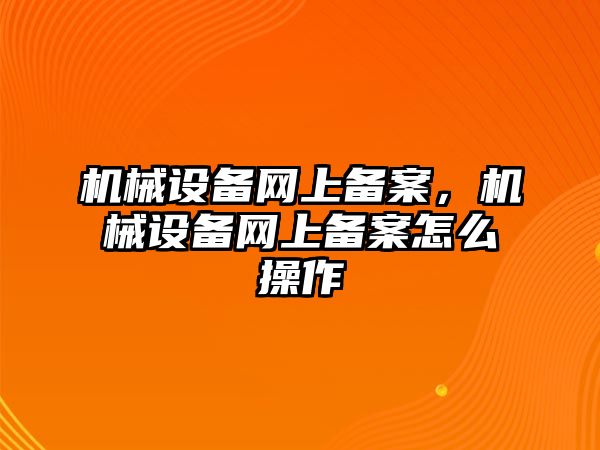 機械設(shè)備網(wǎng)上備案，機械設(shè)備網(wǎng)上備案怎么操作