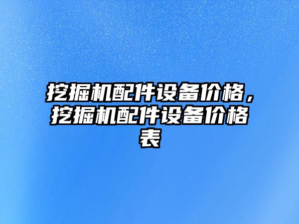 挖掘機配件設備價格，挖掘機配件設備價格表