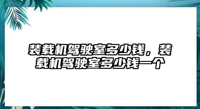 裝載機(jī)駕駛室多少錢(qián)，裝載機(jī)駕駛室多少錢(qián)一個(gè)