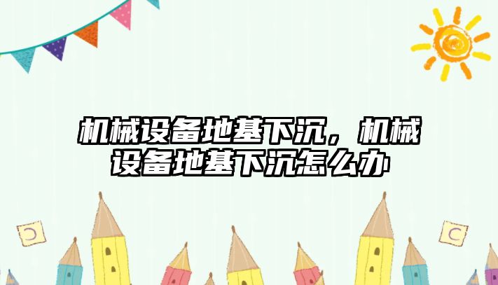 機械設(shè)備地基下沉，機械設(shè)備地基下沉怎么辦