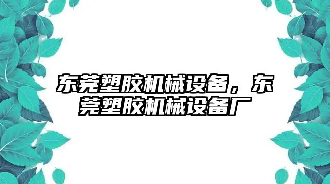 東莞塑膠機械設(shè)備，東莞塑膠機械設(shè)備廠