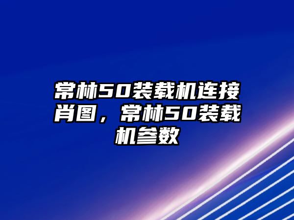 常林50裝載機連接肖圖，常林50裝載機參數(shù)