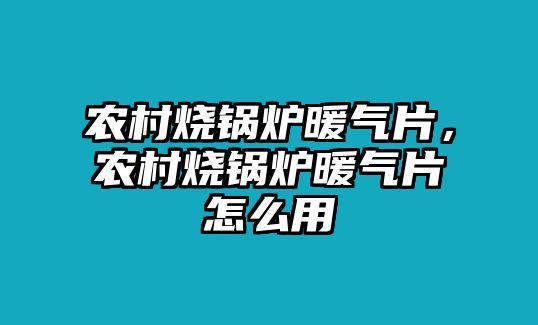 農(nóng)村燒鍋爐暖氣片，農(nóng)村燒鍋爐暖氣片怎么用