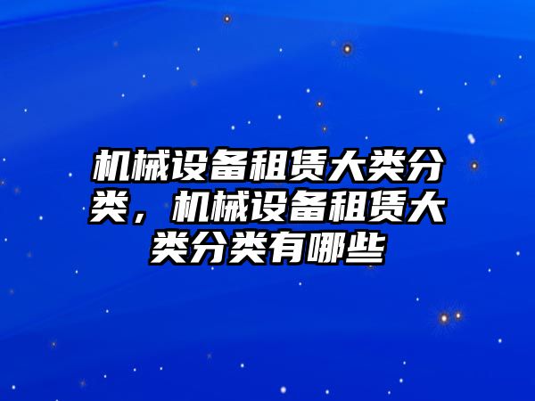 機(jī)械設(shè)備租賃大類分類，機(jī)械設(shè)備租賃大類分類有哪些