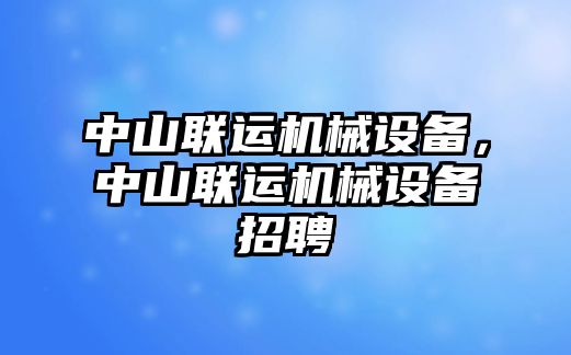 中山聯(lián)運(yùn)機(jī)械設(shè)備，中山聯(lián)運(yùn)機(jī)械設(shè)備招聘