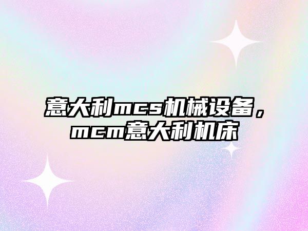 意大利mcs機械設(shè)備，mcm意大利機床