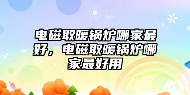 電磁取暖鍋爐哪家最好，電磁取暖鍋爐哪家最好用