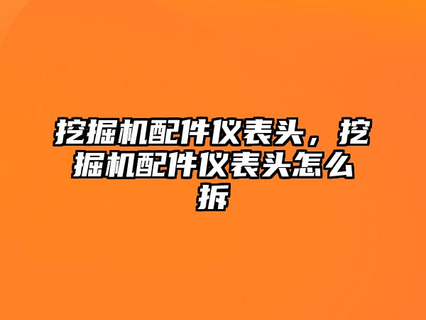 挖掘機(jī)配件儀表頭，挖掘機(jī)配件儀表頭怎么拆