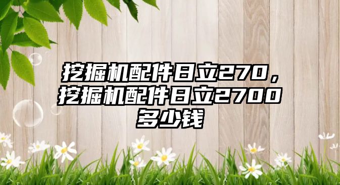 挖掘機(jī)配件日立270，挖掘機(jī)配件日立2700多少錢