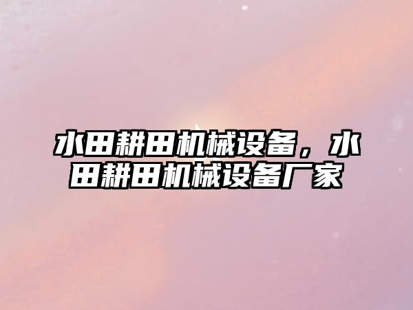 水田耕田機械設(shè)備，水田耕田機械設(shè)備廠家