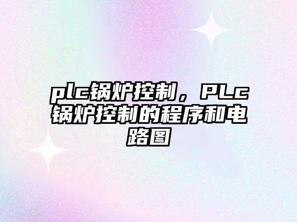 plc鍋爐控制，PLc鍋爐控制的程序和電路圖