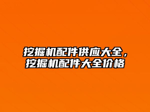 挖掘機配件供應大全，挖掘機配件大全價格