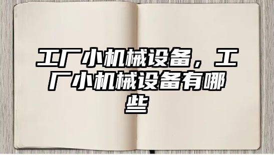 工廠小機械設(shè)備，工廠小機械設(shè)備有哪些