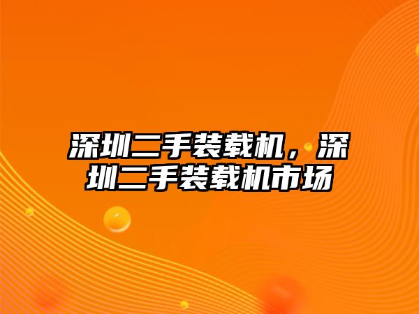 深圳二手裝載機(jī)，深圳二手裝載機(jī)市場(chǎng)