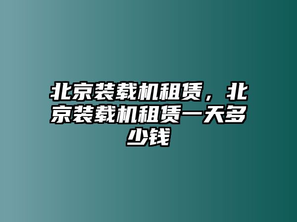 北京裝載機(jī)租賃，北京裝載機(jī)租賃一天多少錢