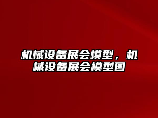 機械設備展會模型，機械設備展會模型圖