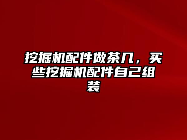 挖掘機配件做茶幾，買些挖掘機配件自己組裝