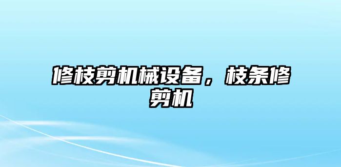 修枝剪機械設(shè)備，枝條修剪機