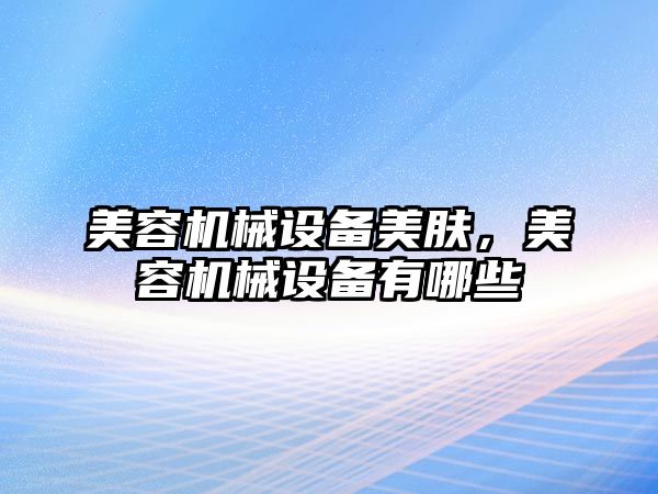 美容機械設(shè)備美膚，美容機械設(shè)備有哪些