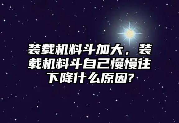 裝載機料斗加大，裝載機料斗自己慢慢往下降什么原因?