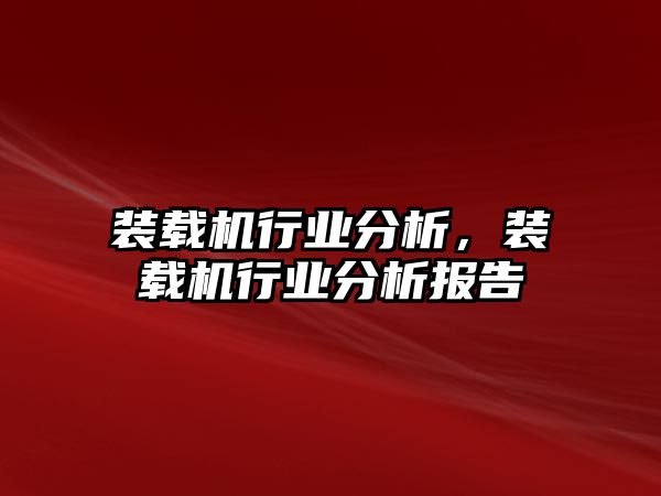 裝載機(jī)行業(yè)分析，裝載機(jī)行業(yè)分析報(bào)告