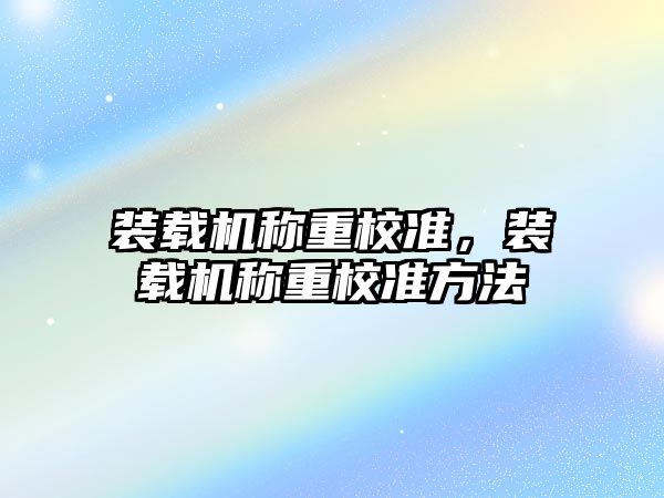 裝載機稱重校準，裝載機稱重校準方法