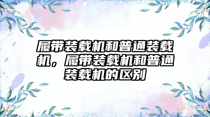 履帶裝載機和普通裝載機，履帶裝載機和普通裝載機的區(qū)別