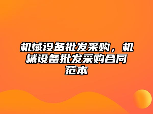 機械設備批發(fā)采購，機械設備批發(fā)采購合同范本