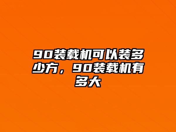 90裝載機(jī)可以裝多少方，90裝載機(jī)有多大