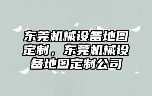 東莞機械設備地圖定制，東莞機械設備地圖定制公司