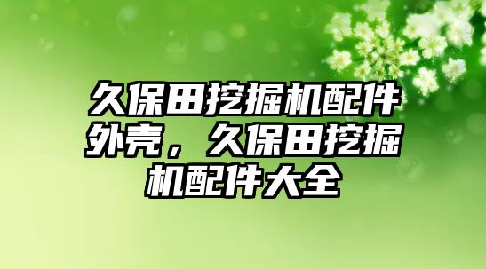 久保田挖掘機配件外殼，久保田挖掘機配件大全