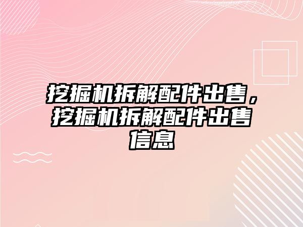 挖掘機(jī)拆解配件出售，挖掘機(jī)拆解配件出售信息