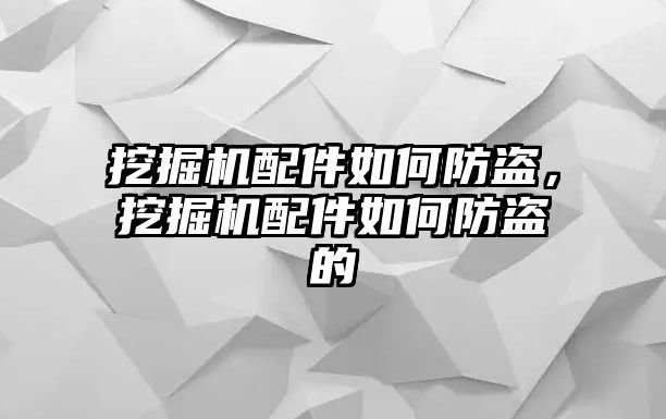 挖掘機(jī)配件如何防盜，挖掘機(jī)配件如何防盜的