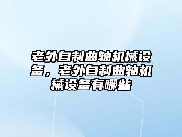 老外自制曲軸機(jī)械設(shè)備，老外自制曲軸機(jī)械設(shè)備有哪些