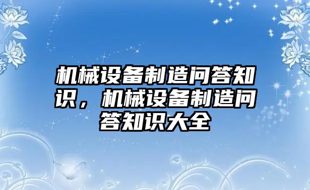 機械設(shè)備制造問答知識，機械設(shè)備制造問答知識大全